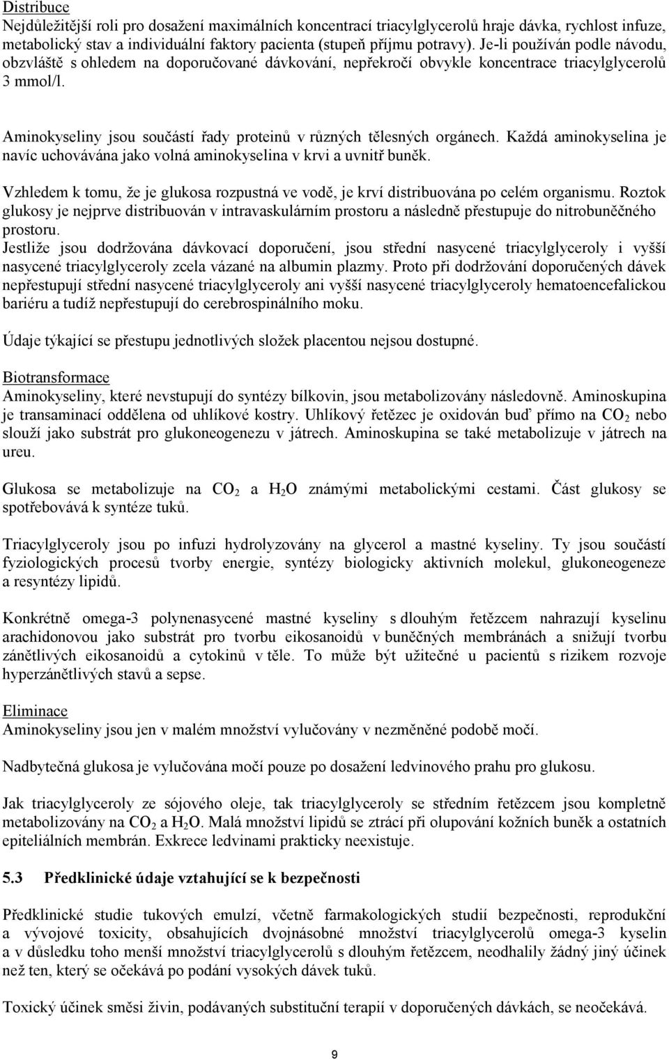 Aminokyseliny jsou součástí řady proteinů v různých tělesných orgánech. Každá aminokyselina je navíc uchovávána jako volná aminokyselina v krvi a uvnitř buněk.