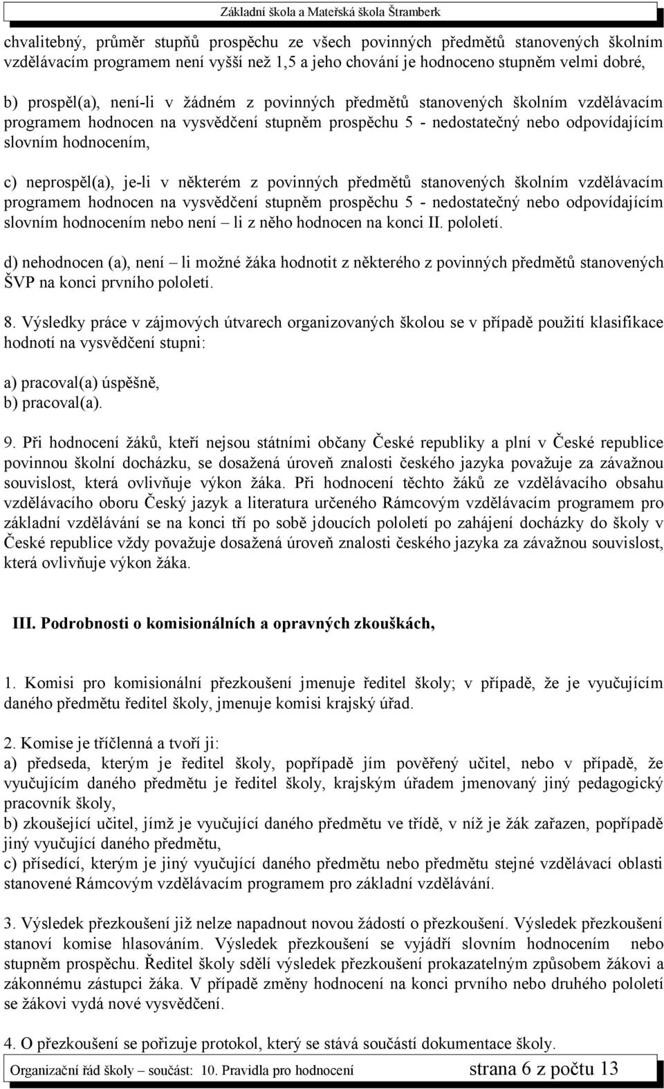 některém z povinných předmětů stanovených školním vzdělávacím programem hodnocen na vysvědčení stupněm prospěchu 5 - nedostatečný nebo odpovídajícím slovním hodnocením nebo není li z něho hodnocen na