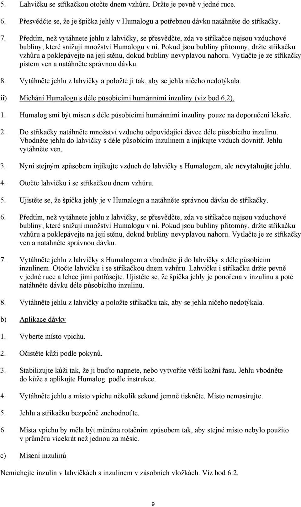 Pokud jsou bubliny přítomny, držte stříkačku vzhůru a poklepávejte na její stěnu, dokud bubliny nevyplavou nahoru. Vytlačte je ze stříkačky pístem ven a natáhněte správnou dávku. 8.