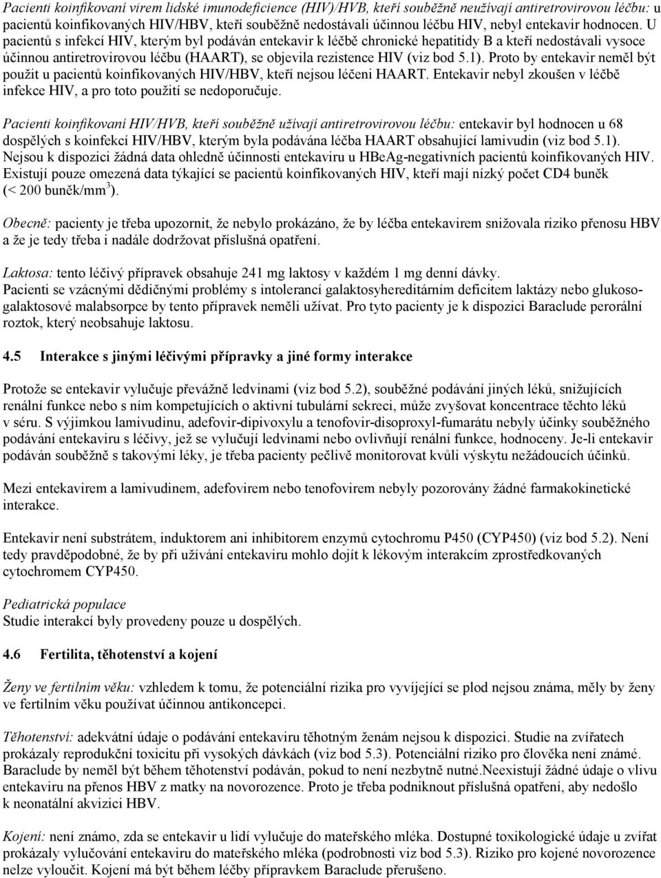 U pacientů s infekcí HIV, kterým byl podáván entekavir k léčbě chronické hepatitidy B a kteří nedostávali vysoce účinnou antiretrovirovou léčbu (HAART), se objevila rezistence HIV (viz bod 5.1).