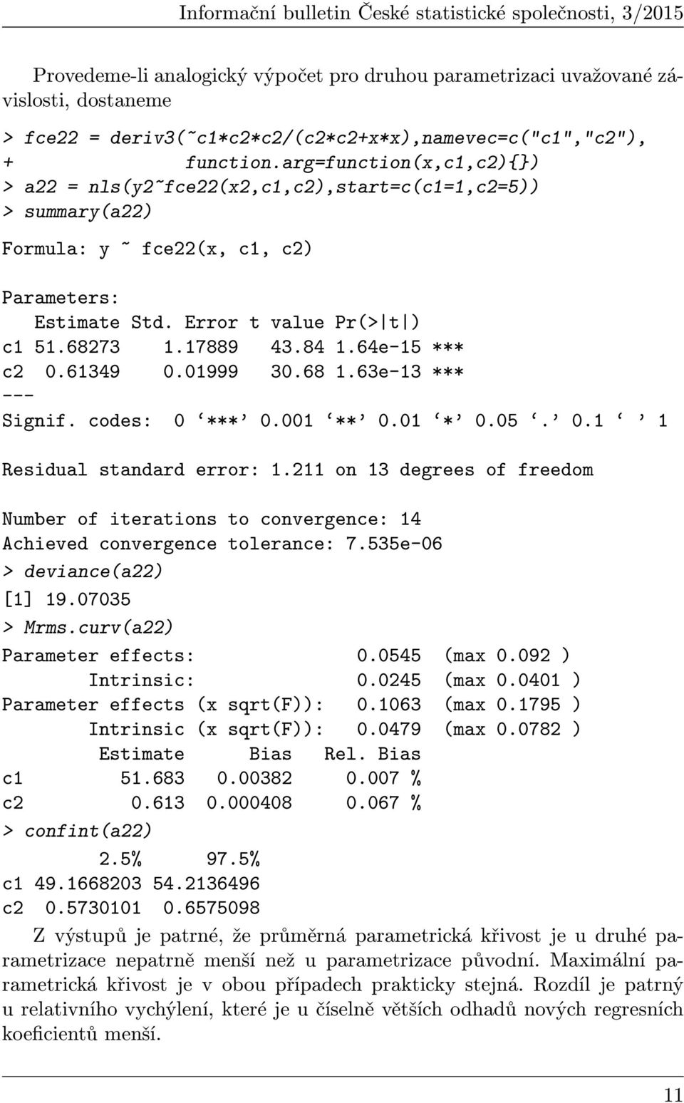 arg=function(x,c1,c2){}) > a22 = nls(y2~fce22(x2,c1,c2),start=c(c1=1,c2=5)) > summary(a22) Formula: y ~ fce22(x, c1, c2) Parameters: Estimate Std. Error t value Pr(> t ) c1 51.68273 1.17889 43.84 1.