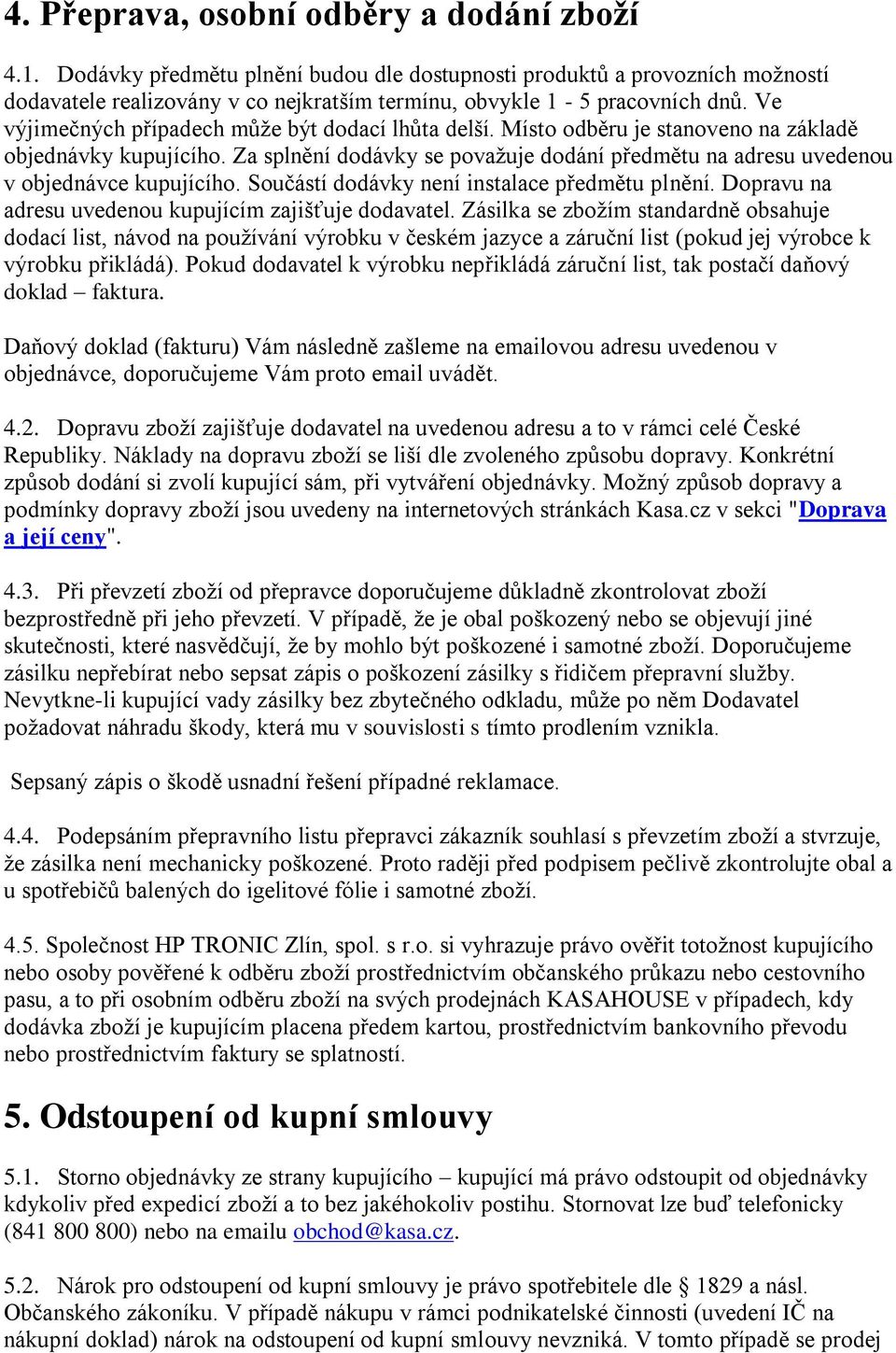 Za splnění dodávky se považuje dodání předmětu na adresu uvedenou v objednávce kupujícího. Součástí dodávky není instalace předmětu plnění. Dopravu na adresu uvedenou kupujícím zajišťuje dodavatel.