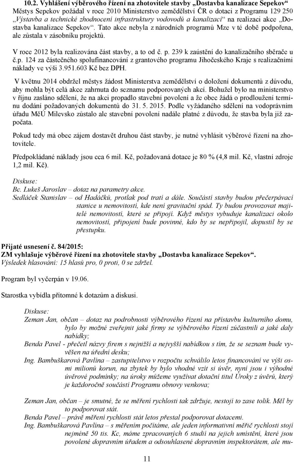 V roce 2012 byla realizována část stavby, a to od č. p. 239 k zaústění do kanalizačního sběrače u č.p. 124 za částečného spolufinancování z grantového programu Jihočeského Kraje s realizačními náklady ve výši 3.