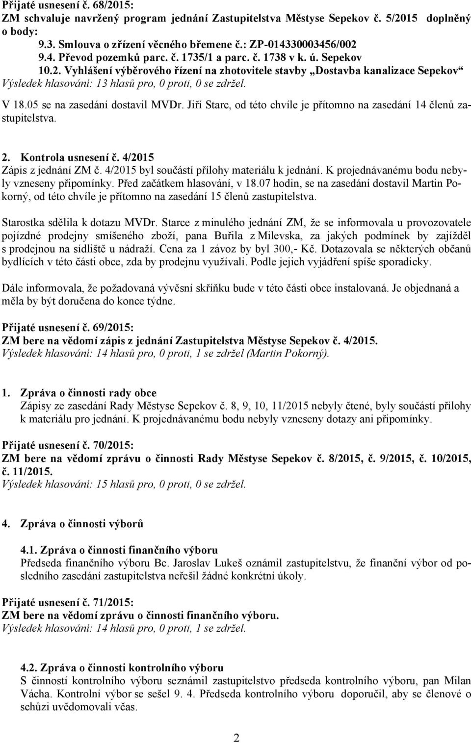 05 se na zasedání dostavil MVDr. Jiří Starc, od této chvíle je přítomno na zasedání 14 členů zastupitelstva. 2. Kontrola usnesení č. 4/2015 Zápis z jednání ZM č.