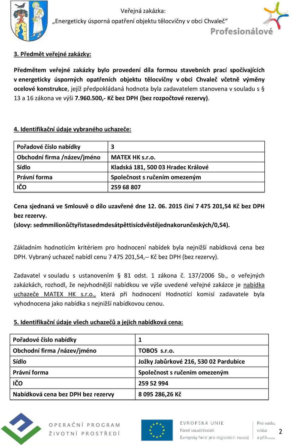 Identifikační údaje vybraného uchazeče: Pořadové číslo nabídky 3 MATEX HK s.r.o. Kladská 181, 500 03 Hradec Králové IČO 259 68 807 Cena sjednaná ve Smlouvě o dílo uzavřené dne 12. 06.