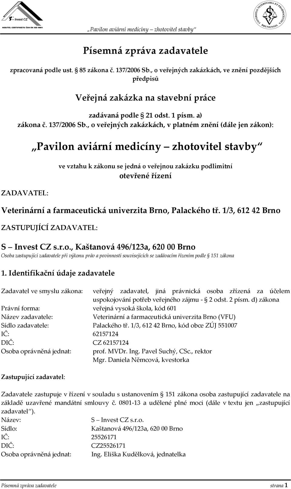 , o veřejných zakázkách, v platném znění (dále jen zákon): ZADAVATEL: Pavilon aviární medicíny zhotovitel stavby ve vztahu k zákonu se jedná o veřejnou zakázku podlimitní otevřené řízení Veterinární