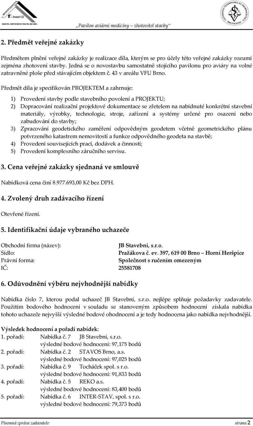 Předmět díla je specifikován PROJEKTEM a zahrnuje: 1) Provedení stavby podle stavebního povolení a PROJEKTU; 2) Dopracování realizační projektové dokumentace se zřetelem na nabídnuté konkrétní