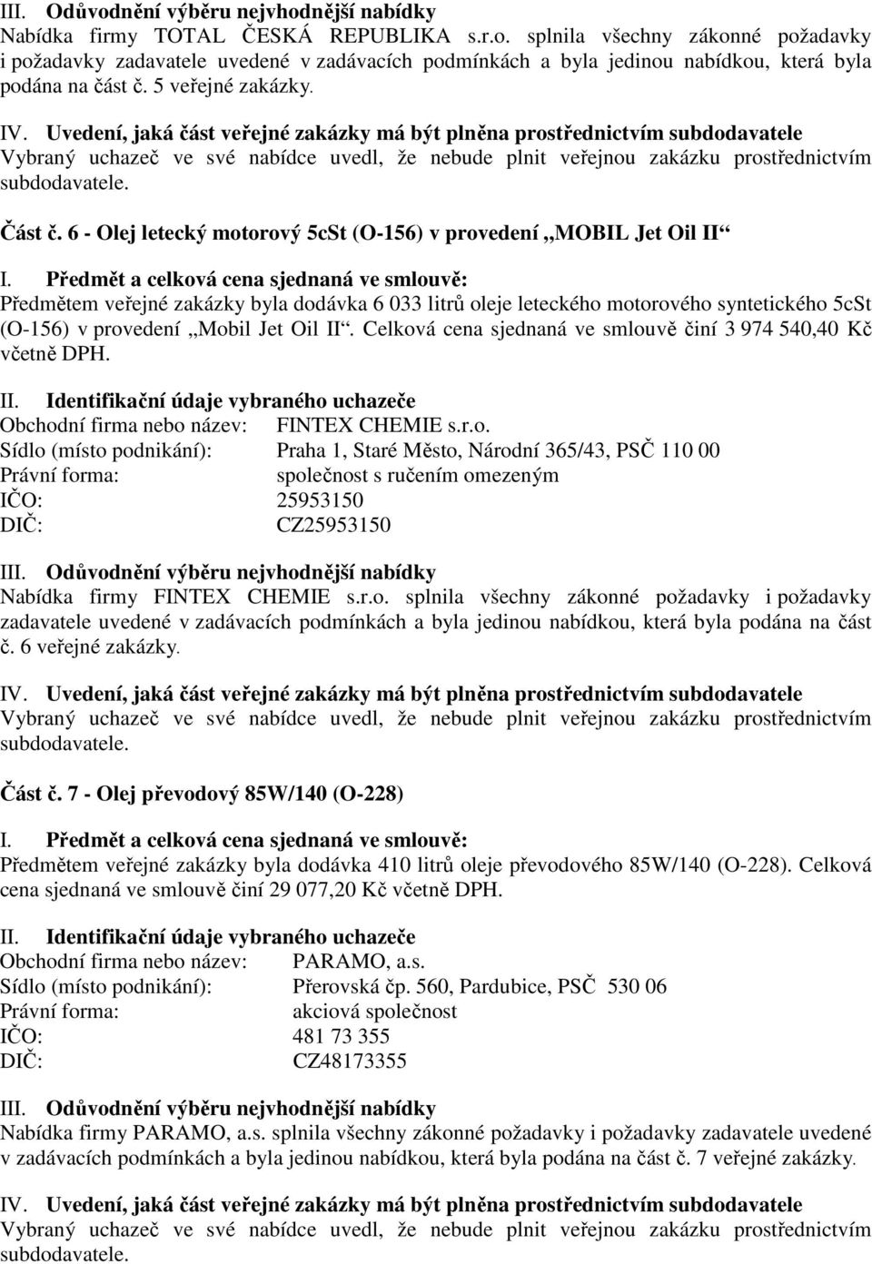 II. Celková cena sjednaná ve smlouvě činí 3 974 540,40 Kč včetně DPH. Obchodní firma nebo název: FINTEX CHEMIE s.r.o. Sídlo (místo podnikání): Praha 1, Staré Město, Národní 365/43, PSČ 110 00 IČO: 25953150 CZ25953150 Nabídka firmy FINTEX CHEMIE s.