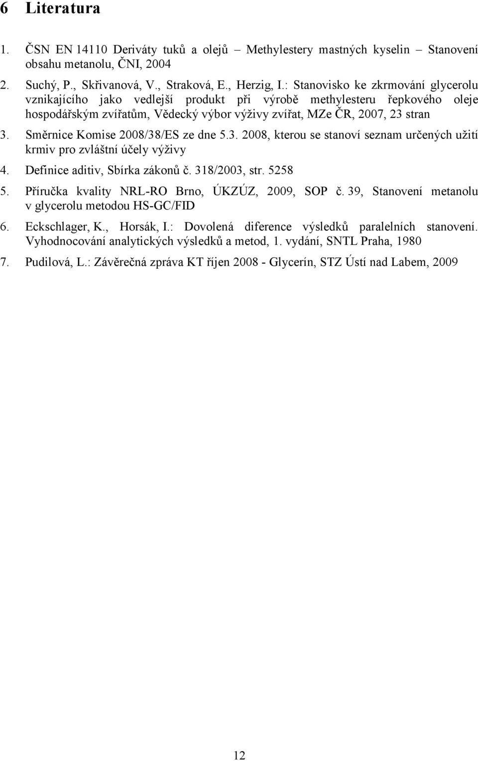 Směrnice Komise 2008/38/ES ze dne 5.3. 2008, kterou se stanoví seznam určených užití krmiv pro zvláštní účely výživy 4. Definice aditiv, Sbírka zákonů č. 318/2003, str. 5258 5.