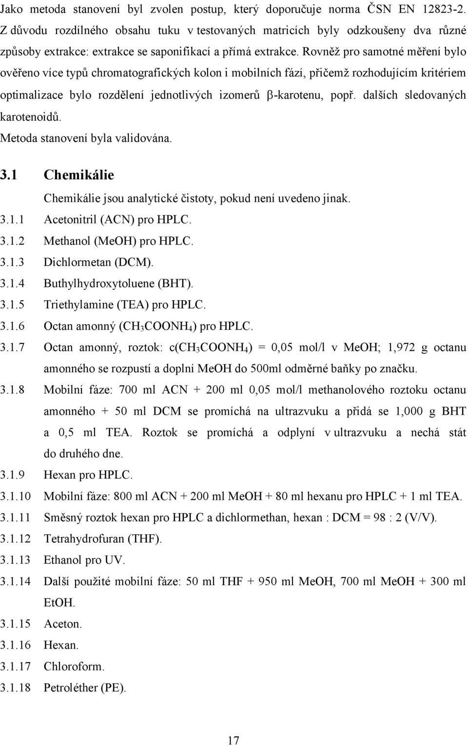 Rovněž pro samotné měření bylo ověřeno více typů chromatografických kolon i mobilních fází, přičemž rozhodujícím kritériem optimalizace bylo rozdělení jednotlivých izomerů β-karotenu, popř.