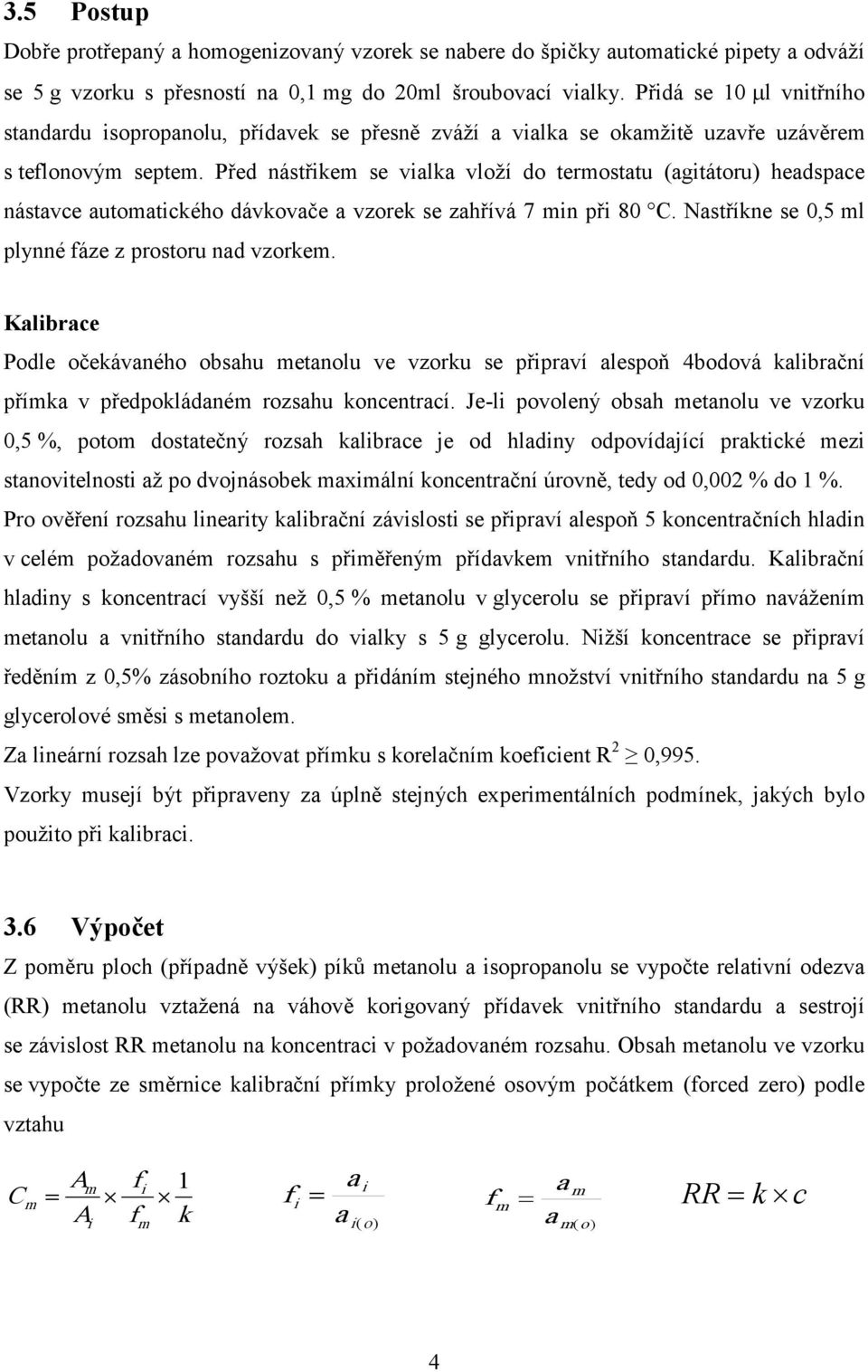 Před nástřikem se vialka vloží do termostatu (agitátoru) headspace nástavce automatického dávkovače a vzorek se zahřívá 7 min při 80 C. Nastříkne se 0,5 ml plynné fáze z prostoru nad vzorkem.