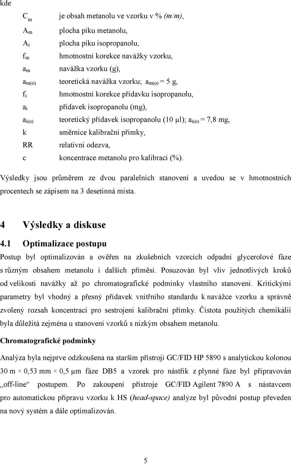 relativní odezva, c koncentrace metanolu pro kalibraci (%). Výsledky jsou průměrem ze dvou paralelních stanovení a uvedou se v hmotnostních procentech se zápisem na 3 desetinná místa.