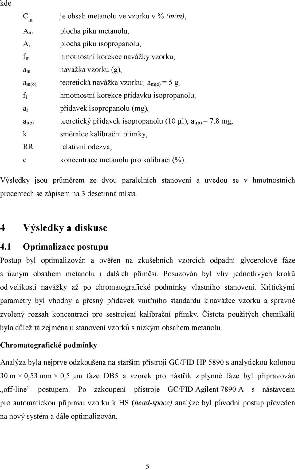 relativní odezva, c koncentrace metanolu pro kalibraci (%). Výsledky jsou průměrem ze dvou paralelních stanovení a uvedou se v hmotnostních procentech se zápisem na 3 desetinná místa.