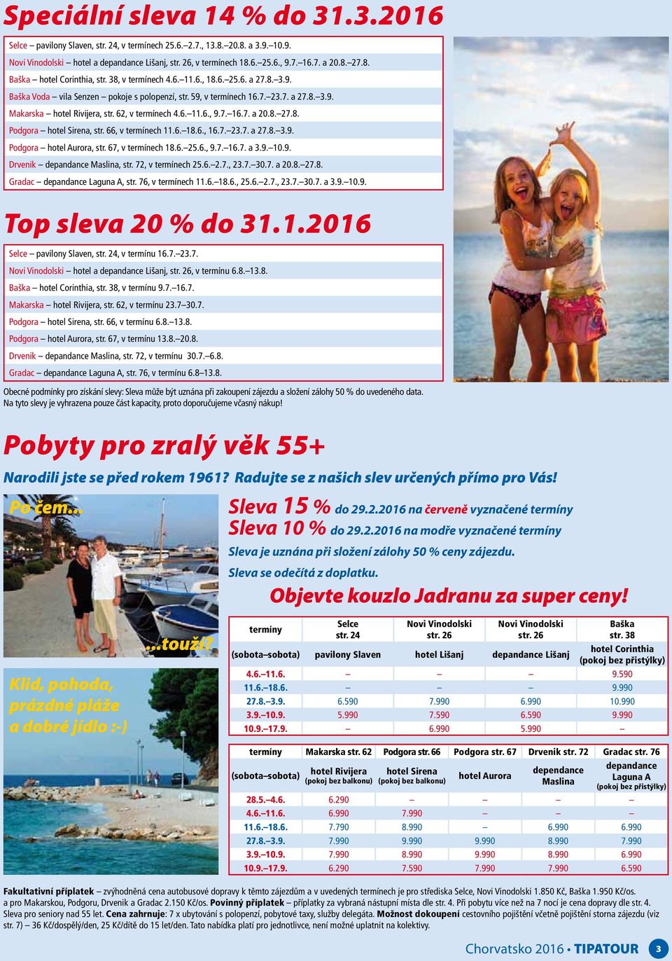 62, v termínech 4.6. 11.6., 9.7. 16.7. a 20.8. 27.8. Podgora hotel Sirena, str. 66, v termínech 11.6. 18.6., 16.7. 23.7. a 27.8. 3.9. Podgora hotel Aurora, str. 67, v termínech 18.6. 25.6., 9.7. 16.7. a 3.