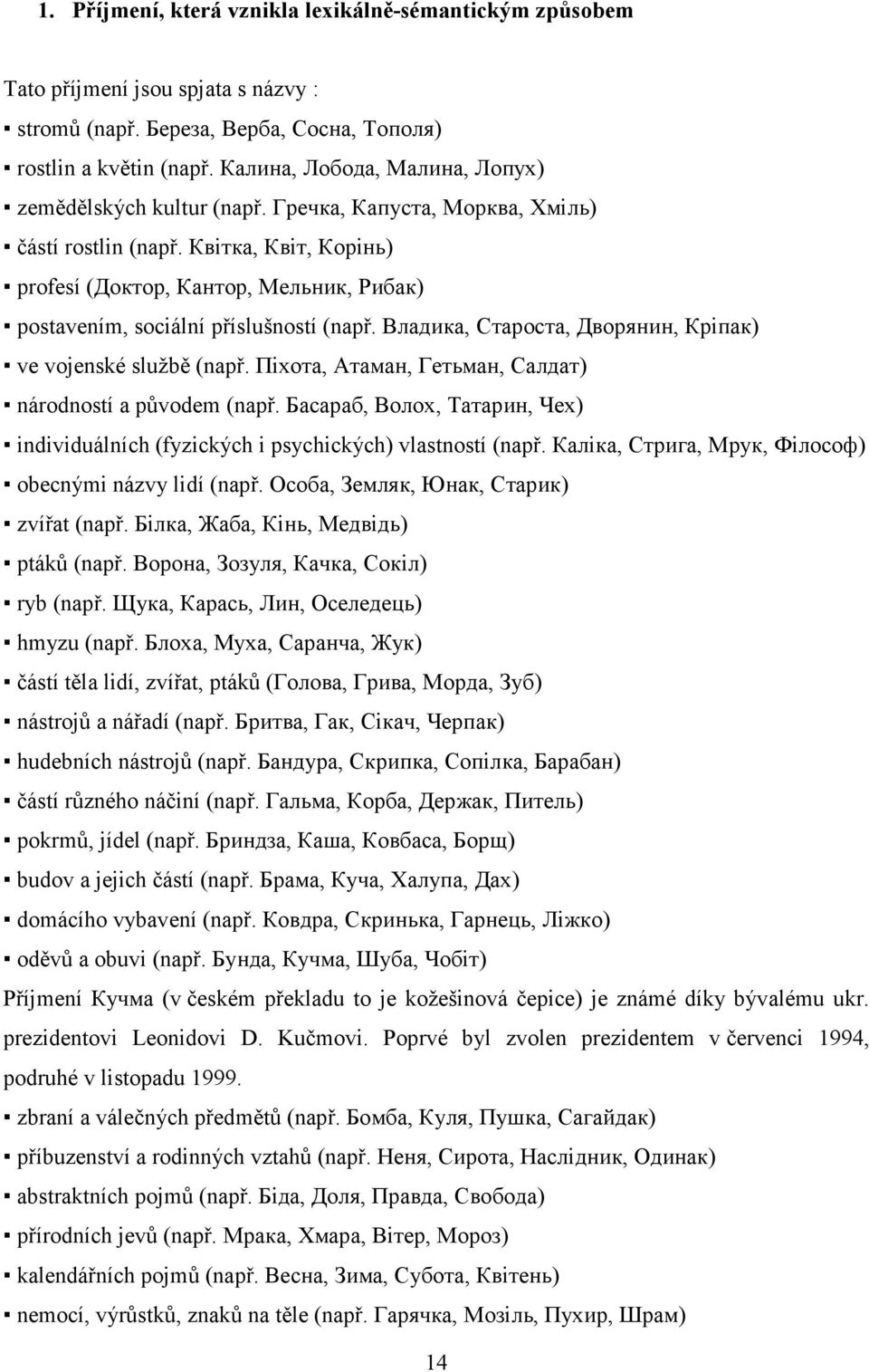 Квітка, Квіт, Корінь) profesí (Доктор, Кантор, Мельник, Рибак) postavením, sociální příslušností (např. Владика, Староста, Дворянин, Кріпак) ve vojenské službě (např.