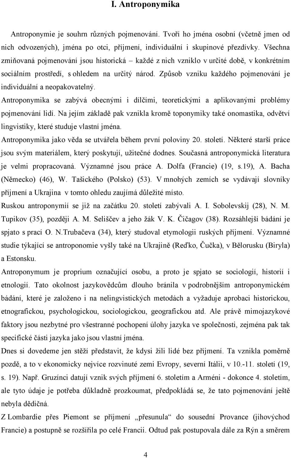 Způsob vzniku každého pojmenování je individuální a neopakovatelný. Antroponymika se zabývá obecnými i dílčími, teoretickými a aplikovanými problémy pojmenování lidí.