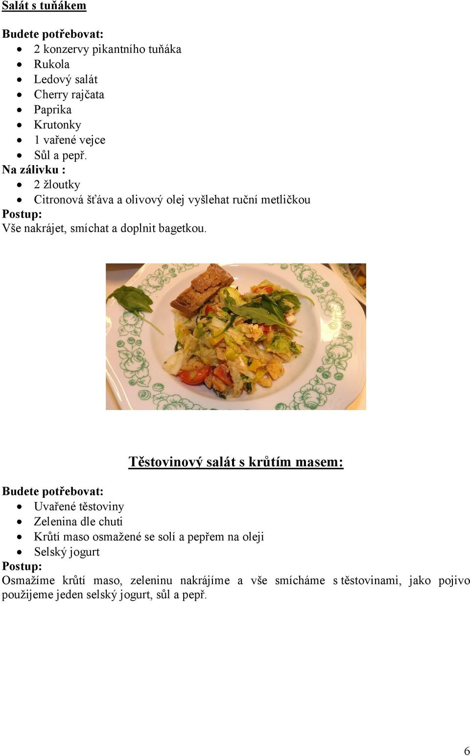 Těstovinový salát s krůtím masem: Uvařené těstoviny Zelenina dle chuti Krůtí maso osmažené se solí a pepřem na oleji Selský