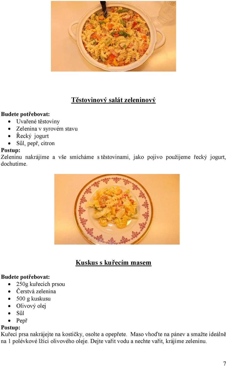 Kuskus s kuřecím masem 250g kuřecích prsou Čerstvá zelenina 500 g kuskusu Olivový olej Sůl Pepř Kuřecí prsa nakrájejte