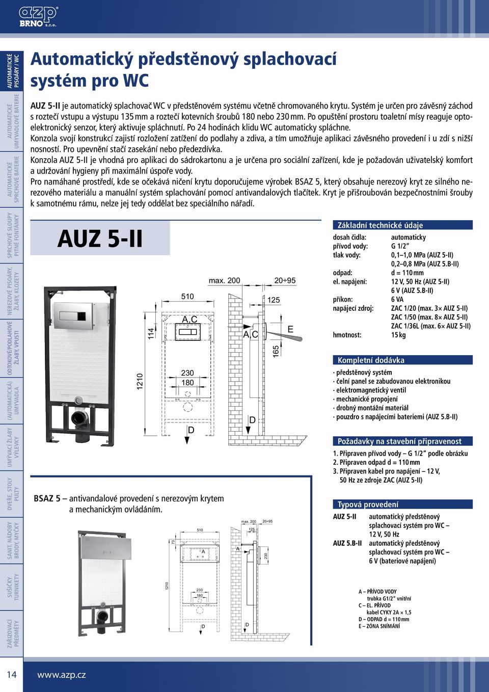 Po opuštění prostoru toaletní mísy reaguje optoelektronický senzor, který aktivuje spláchnutí. Po 24 hodinách klidu WC automaticky spláchne.