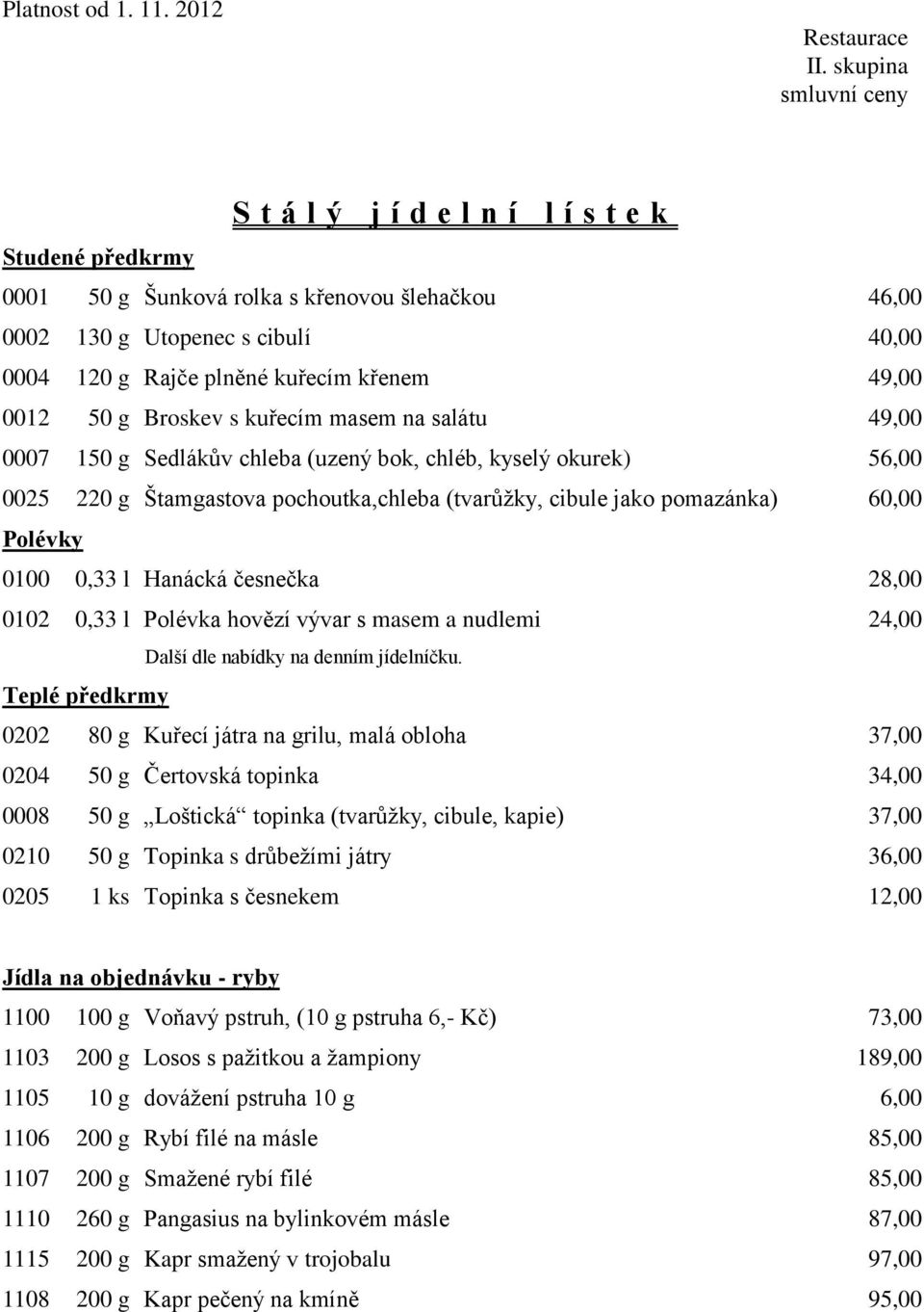 l Polévka hovězí vývar s masem a nudlemi 24,00 Další dle nabídky na denním jídelníčku.