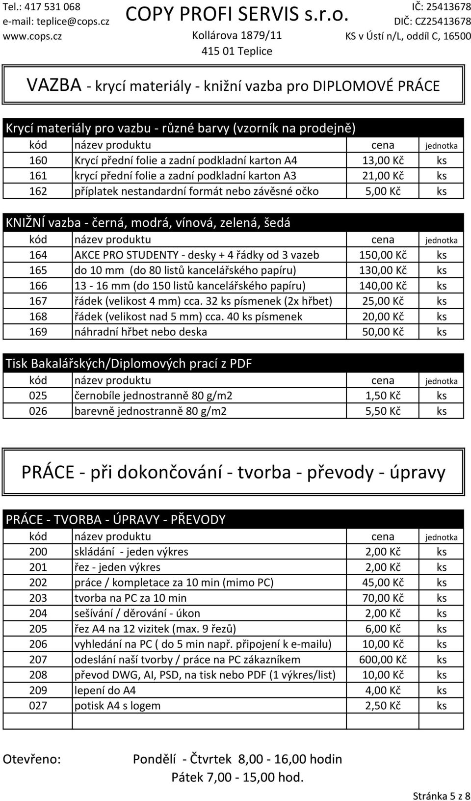 vazeb 150,00 Kč ks 165 do 10 mm (do 80 listů kancelářského papíru) 130,00 Kč ks 166 13 16 mm (do 150 listů kancelářského papíru) 140,00 Kč ks 167 řádek (velikost 4 mm) cca.