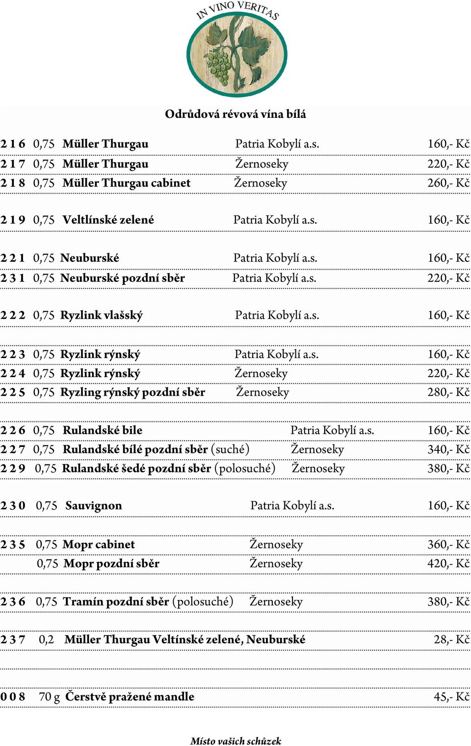 s. 160,- Kč 2 3 1 0,75 Neuburské pozdní sběr Patria Kobylí a.s. 220,- Kč 2 2 2 0,75 Ryzlink vlašský Patria Kobylí a.s. 160,- Kč 2 2 3 0,75 Ryzlink rýnský Patria Kobylí a.s. 160,- Kč 2 2 4 0,75 Ryzlink rýnský Žernoseky 220,- Kč 2 2 5 0,75 Ryzling rýnský pozdní sběr Žernoseky 280,- Kč 2 2 6 0,75 Rulandské bile Patria Kobylí a.