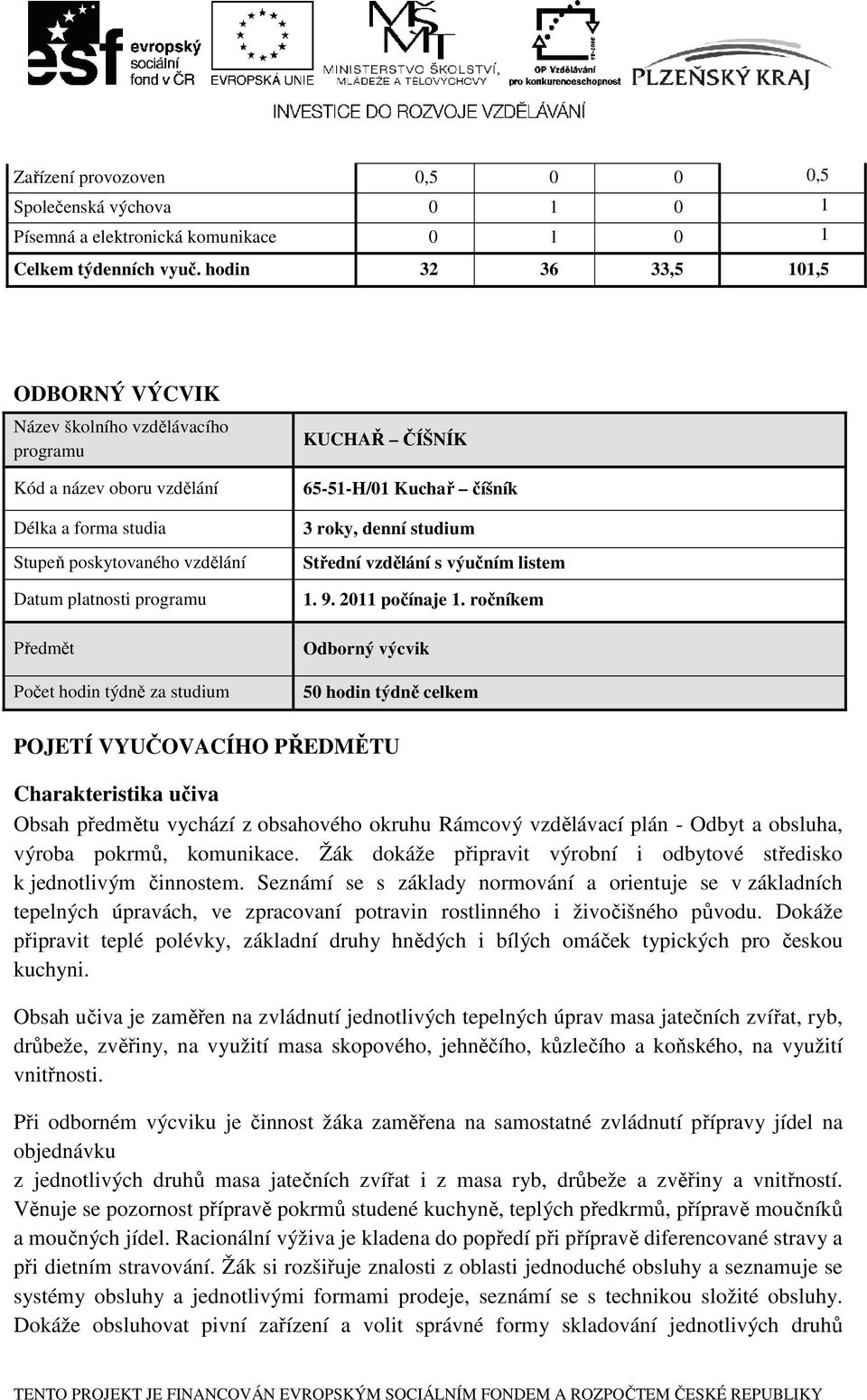 týdně za studium KUCHAŘ ČÍŠNÍK 65-51-H/01 Kuchař číšník 3 roky, denní studium Střední vzdělání s výučním listem 1. 9. 2011 počínaje 1.