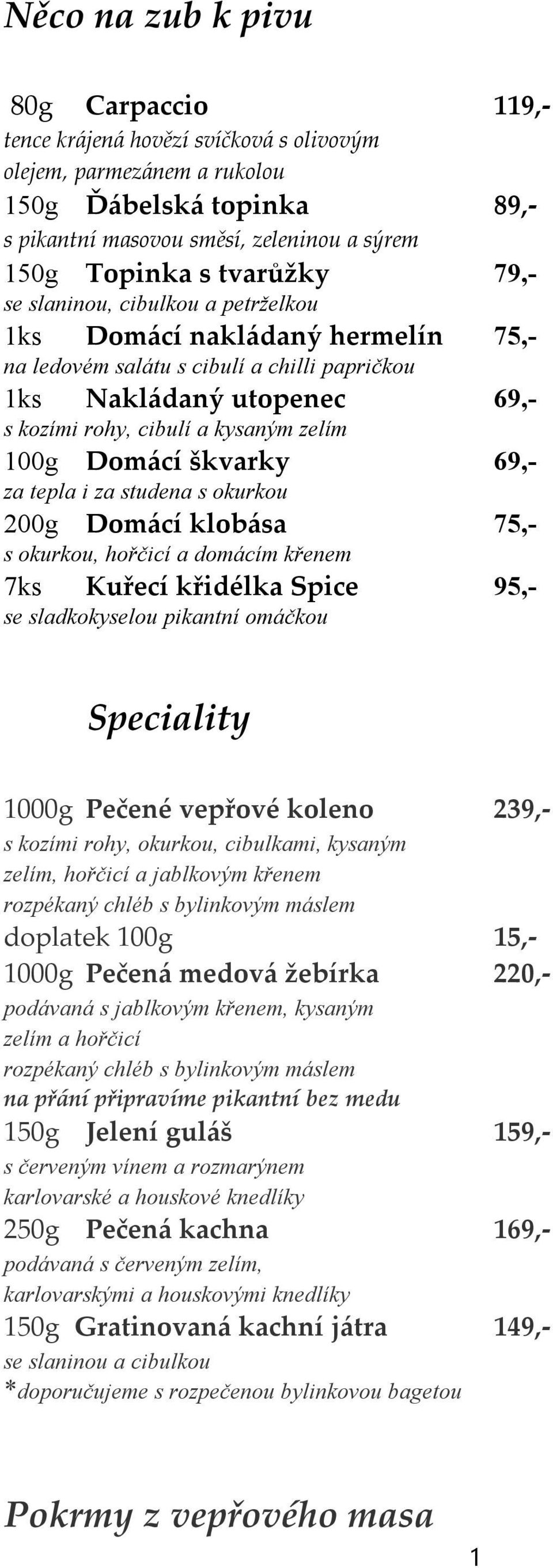 100g Domácí škvarky 69,- za tepla i za studena s okurkou 200g Domácí klobása 75,- s okurkou, hořčicí a domácím křenem 7ks Kuřecí křidélka Spice 95,- se sladkokyselou pikantní omáčkou Speciality 1000g