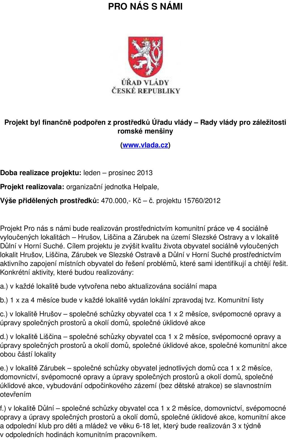 projektu 15760/2012 Projekt Pro nás s námi bude realizován prostřednictvím komunitní práce ve 4 sociálně vyloučených lokalitách Hrušov, Liščina a Zárubek na území Slezské Ostravy a v lokalitě Důlní v