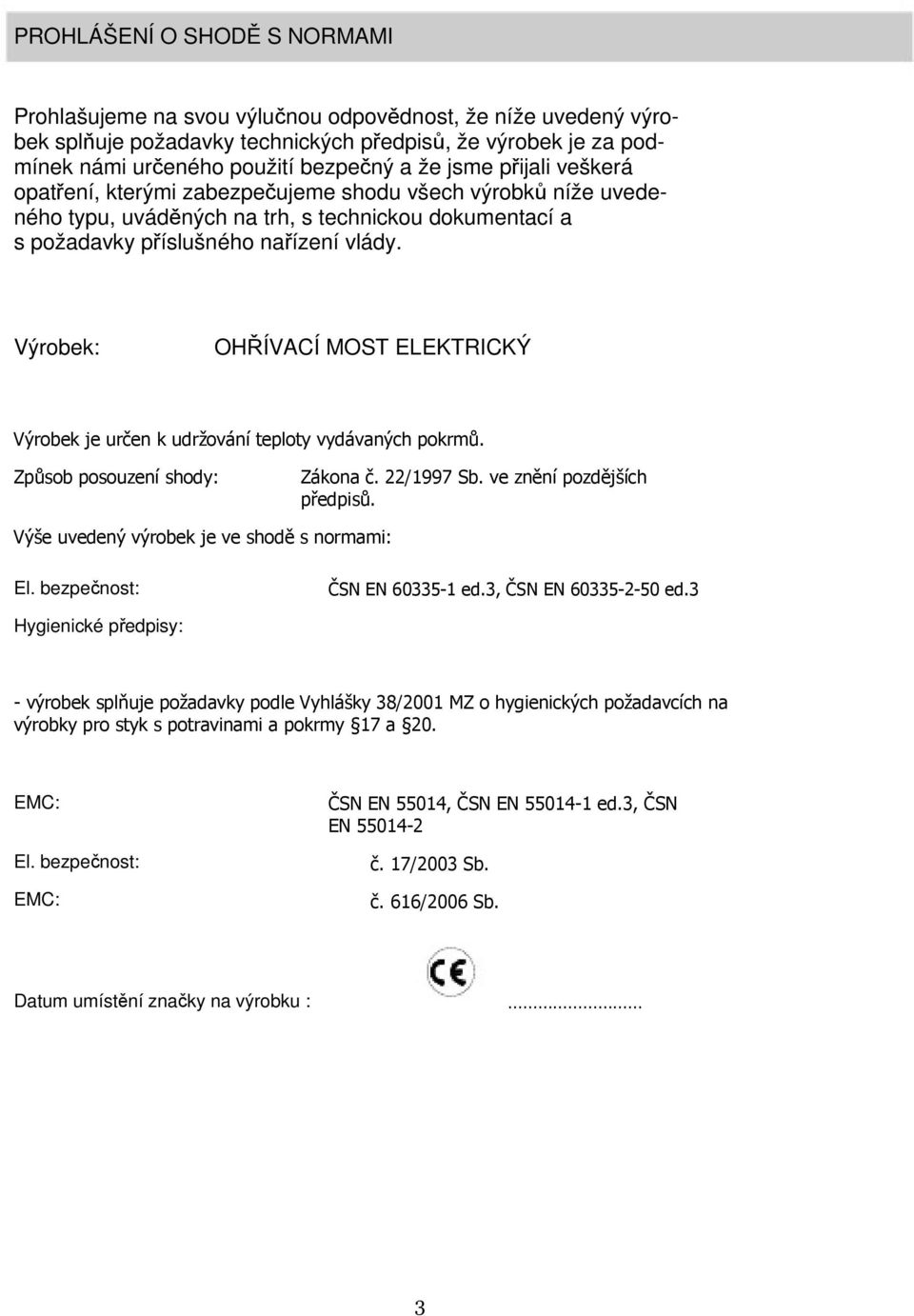 Výrobek: OHŘÍVACÍ MOST ELEKTRICKÝ Výrobek je určen k udržování teploty vydávaných pokrmů. Způsob posouzení shody: Zákona č. 22/1997 Sb. ve znění pozdějších předpisů.