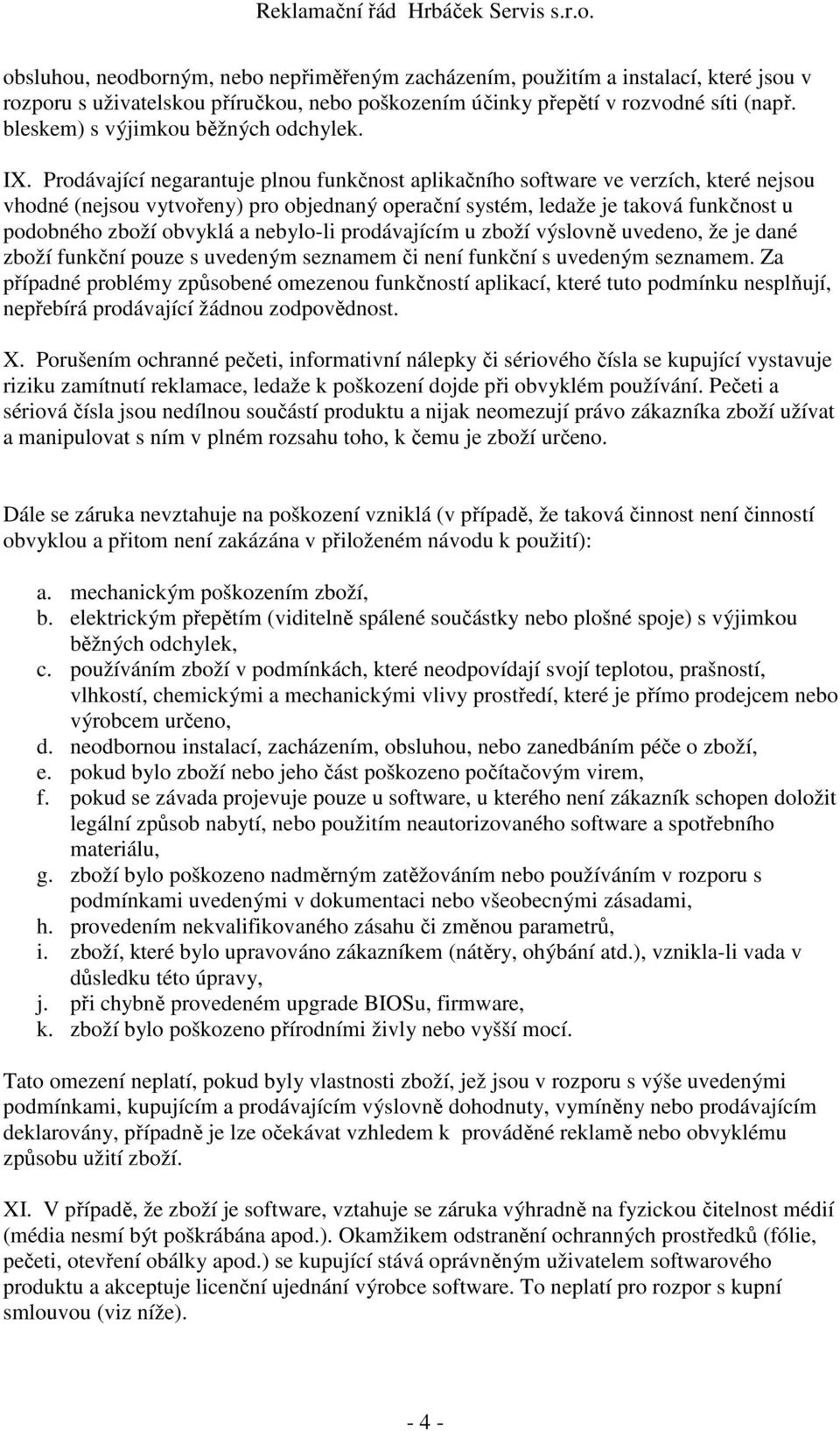 Prodávající negarantuje plnou funkčnost aplikačního software ve verzích, které nejsou vhodné (nejsou vytvořeny) pro objednaný operační systém, ledaže je taková funkčnost u podobného zboží obvyklá a