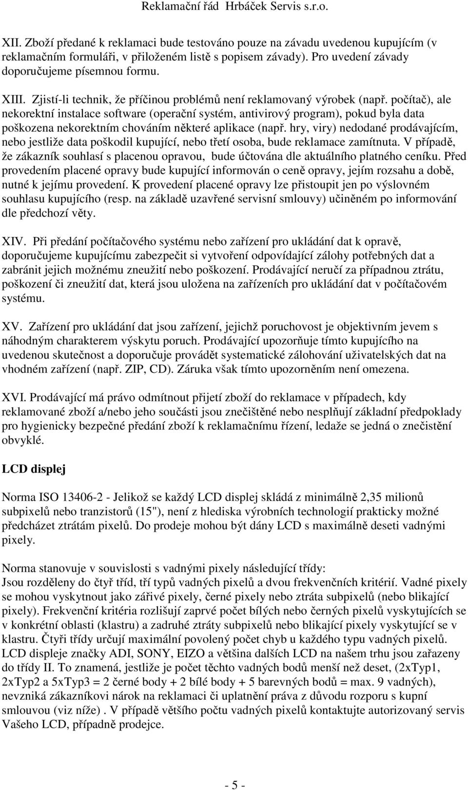 počítač), ale nekorektní instalace software (operační systém, antivirový program), pokud byla data poškozena nekorektním chováním některé aplikace (např.