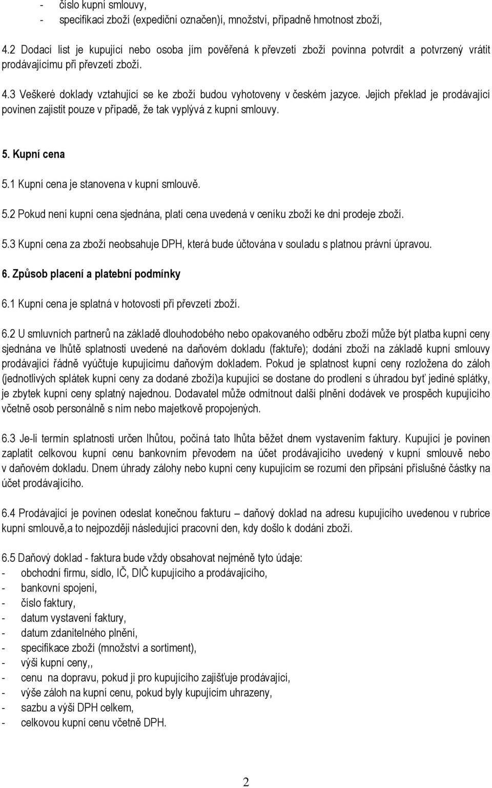 3 Veškeré doklady vztahující se ke zboží budou vyhotoveny v českém jazyce. Jejich překlad je prodávající povinen zajistit pouze v případě, že tak vyplývá z kupní smlouvy. 5. Kupní cena 5.