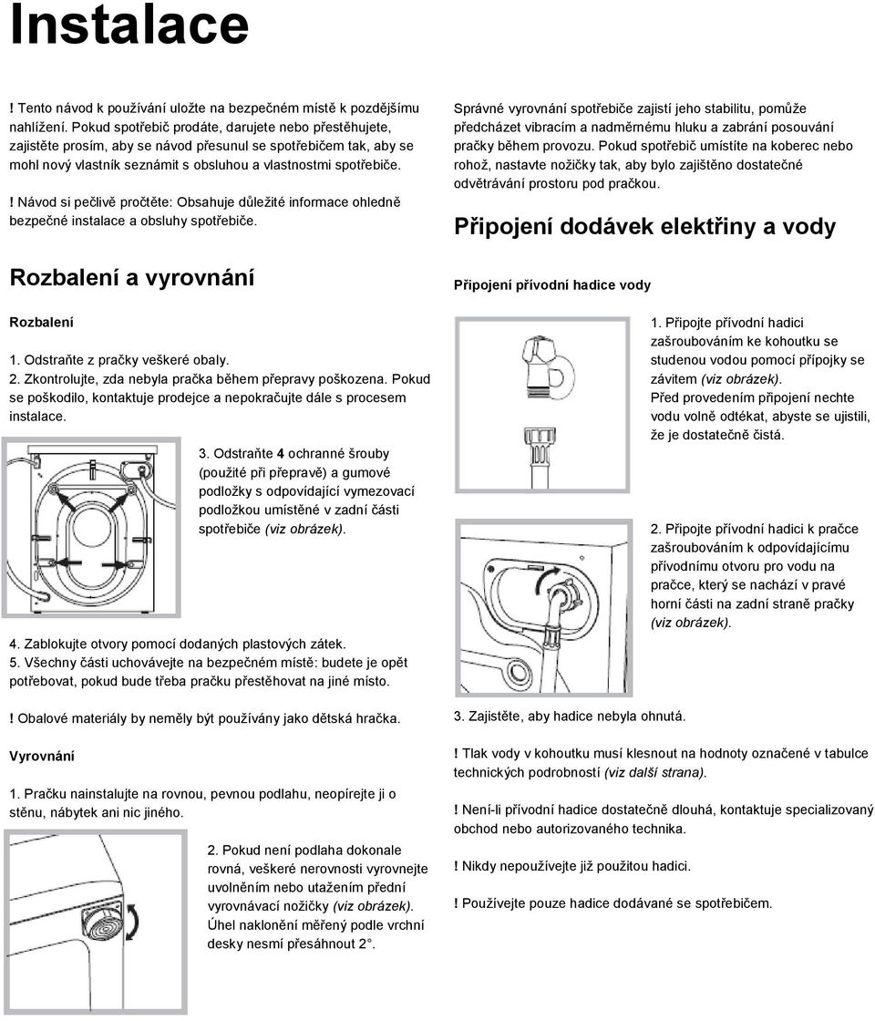 ! Návod si pečlivě pročtěte: Obsahuje důležité informace ohledně bezpečné instalace a obsluhy spotřebiče. Rozbalení a vyrovnání Rozbalení 1. Odstraňte z pračky veškeré obaly. 2.