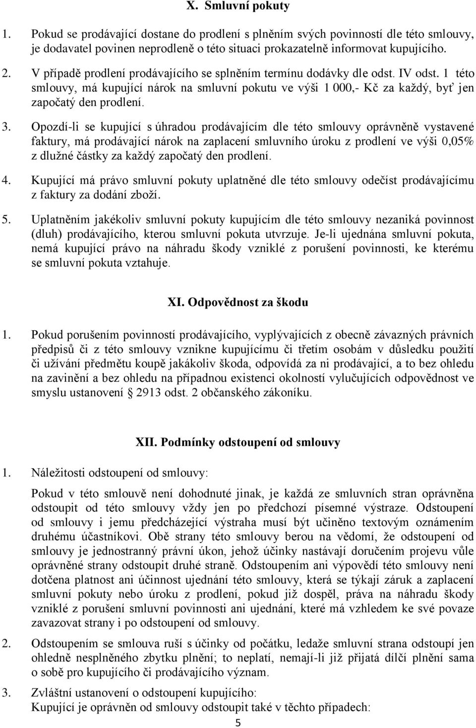 Opozdí-li se kupující s úhradou prodávajícím dle této smlouvy oprávněně vystavené faktury, má prodávající nárok na zaplacení smluvního úroku z prodlení ve výši 0,05% z dlužné částky za každý započatý