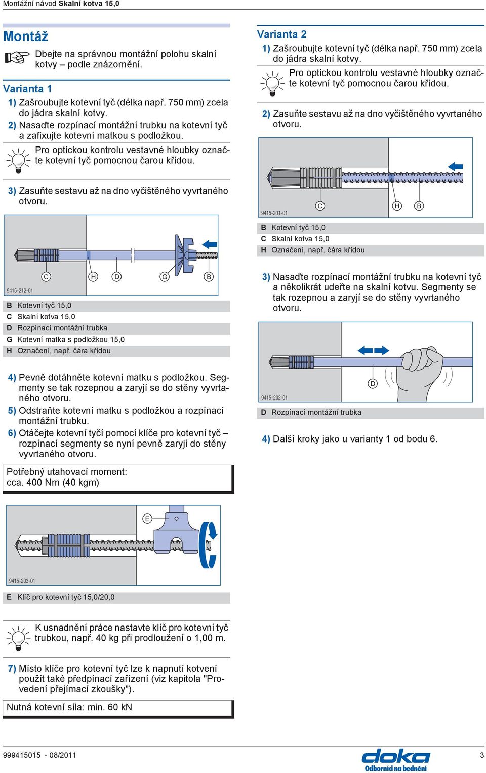 Varianta 2 1) Zašroubujte kotevní tyč (délka např. 750 mm) zcela do jádra skalní kotvy. Pro optickou kontrolu vestavné hloubky označte kotevní tyč pomocnou čarou křídou.