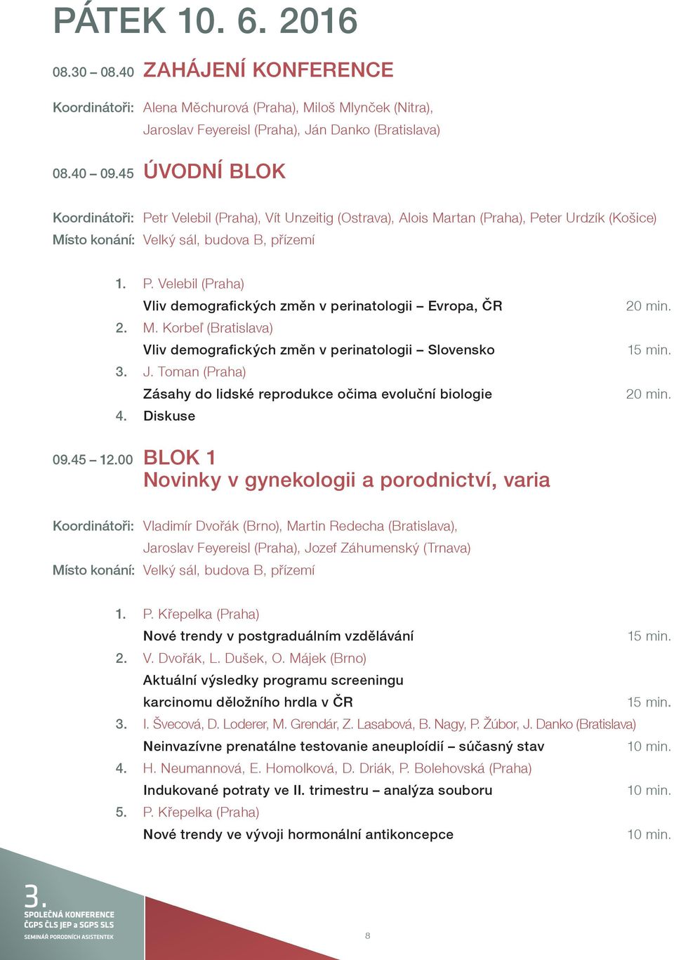 M. Korbeľ (Bratislava) Vliv demografických změn v perinatologii Slovensko 3. J. Toman (Praha) Zásahy do lidské reprodukce očima evoluční biologie 4. 20 min. 15 min. 20 min. 09.45 12.