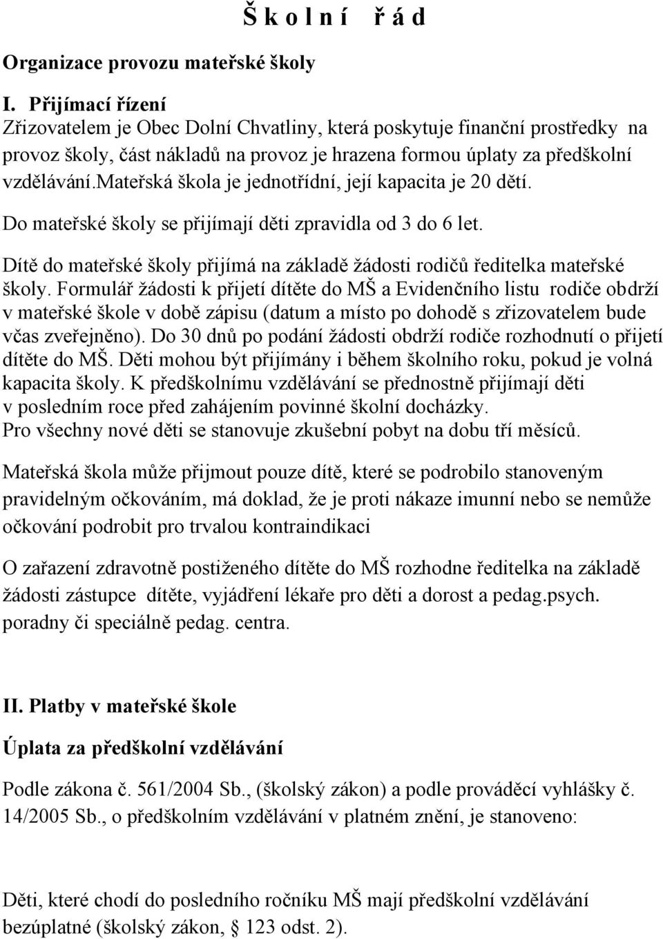 mateřská škola je jednotřídní, její kapacita je 20 dětí. Do mateřské školy se přijímají děti zpravidla od 3 do 6 let. Dítě do mateřské školy přijímá na základě žádosti rodičů ředitelka mateřské školy.