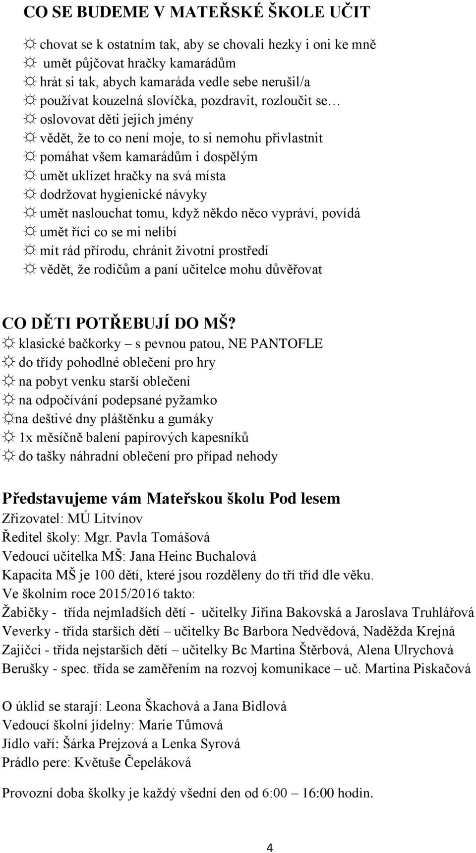 hygienické návyky umět naslouchat tomu, když někdo něco vypráví, povídá umět říci co se mi nelíbí mít rád přírodu, chránit životní prostředí vědět, že rodičům a paní učitelce mohu důvěřovat CO DĚTI