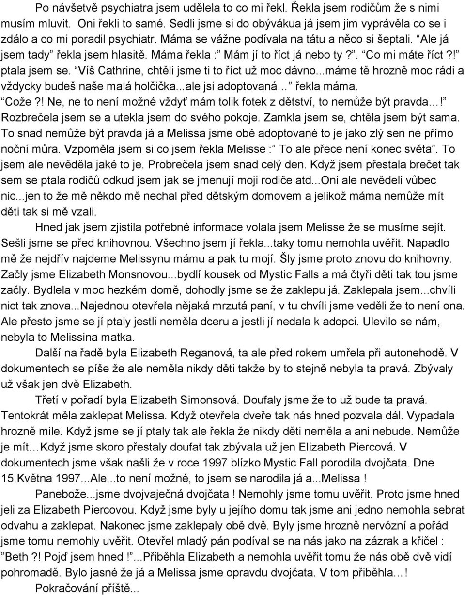 Máma řekla : Mám jí to říct já nebo ty?. Co mi máte říct?! ptala jsem se. Víš Cathrine, chtěli jsme ti to říct už moc dávno...máme tě hrozně moc rádi a vždycky budeš naše malá holčička.