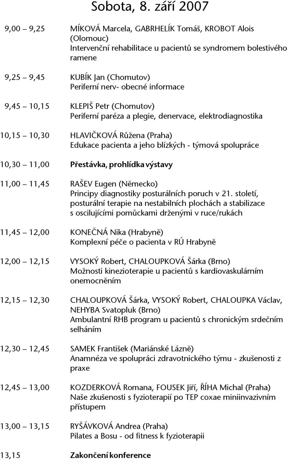 informace 9,45 10,15 KLEPIŠ Petr (Chomutov) Periferní paréza a plegie, denervace, elektrodiagnostika 10,15 10,30 HLAVIČKOVÁ Růžena (Praha) Edukace pacienta a jeho blízkých - týmová spolupráce 10,30