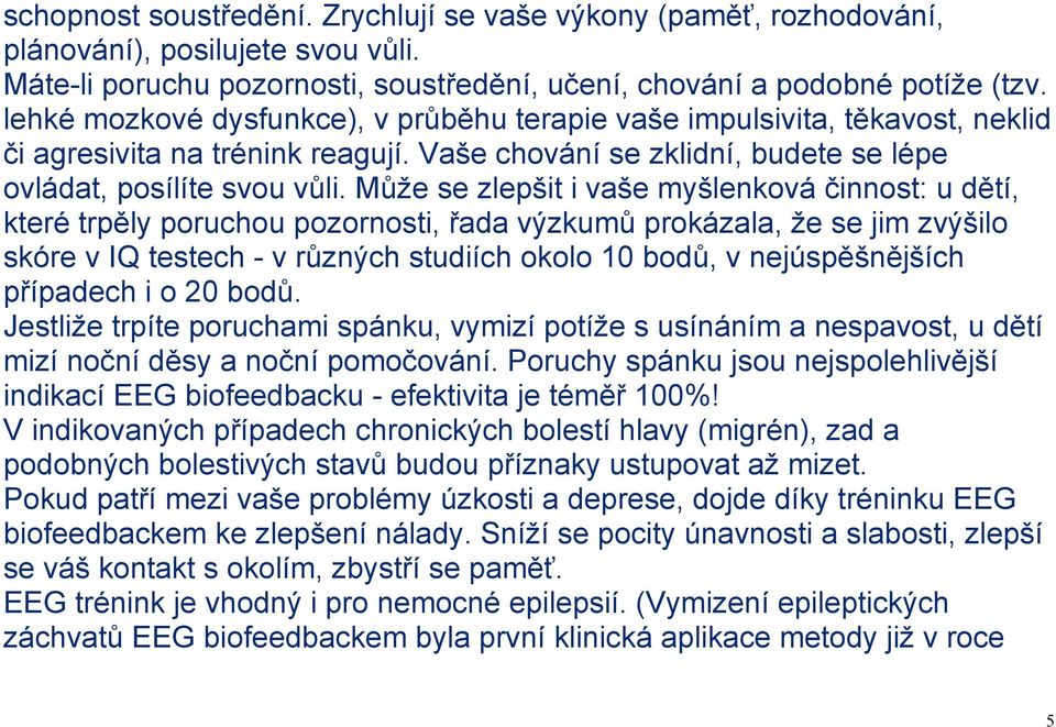 Může se zlepšit i vaše myšlenková činnost: u dětí, které trpěly poruchou pozornosti, řada výzkumů prokázala, že se jim zvýšilo skóre v IQ testech - v různých studiích okolo 10 bodů, v nejúspěšnějších