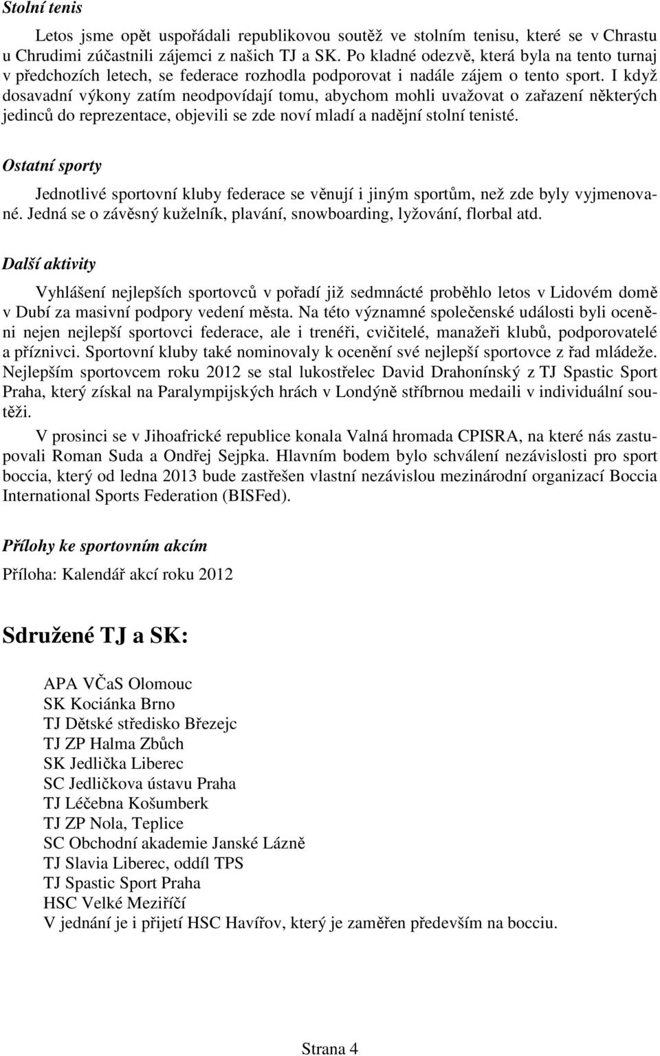 I když dosavadní výkony zatím neodpovídají tomu, abychom mohli uvažovat o zařazení některých jedinců do reprezentace, objevili se zde noví mladí a nadějní stolní tenisté.