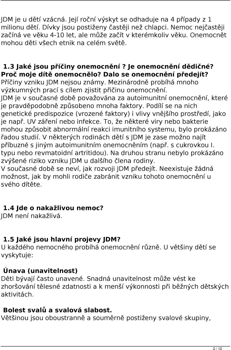 Proč moje dítě onemocnělo? Dalo se onemocnění předejít? Příčiny vzniku JDM nejsou známy. Mezinárodně probíhá mnoho výzkumných prací s cílem zjistit přičinu onemocnění.