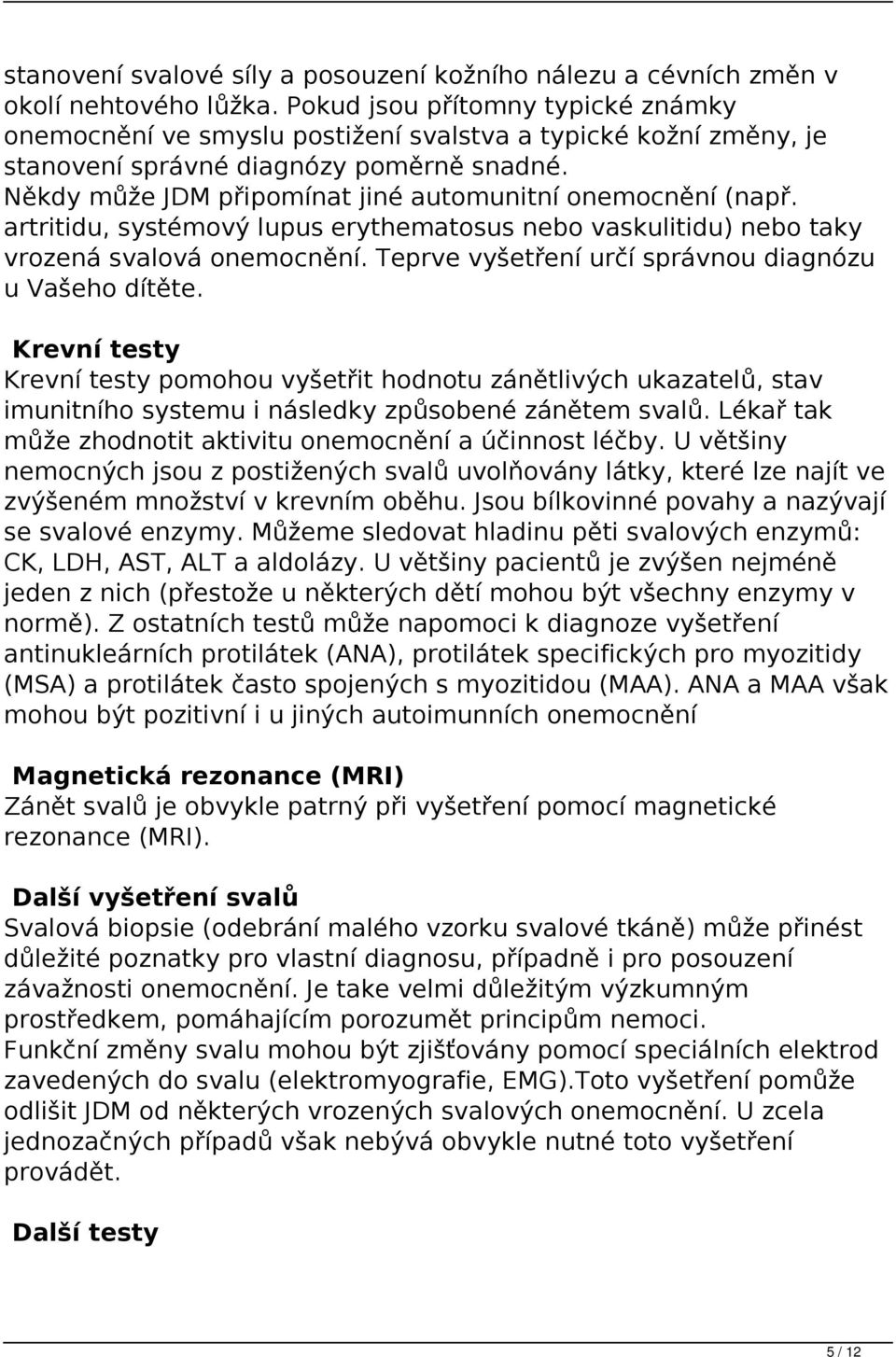 Někdy může JDM připomínat jiné automunitní onemocnění (např. artritidu, systémový lupus erythematosus nebo vaskulitidu) nebo taky vrozená svalová onemocnění.