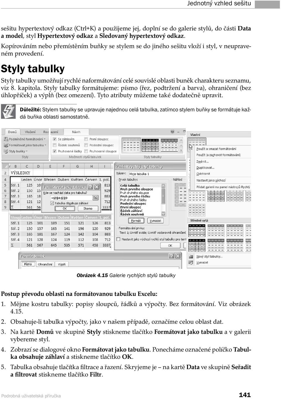 Styly tabulky Styly tabulky umožňují rychlé naformátování celé souvislé oblasti buněk charakteru seznamu, viz 8. kapitola.