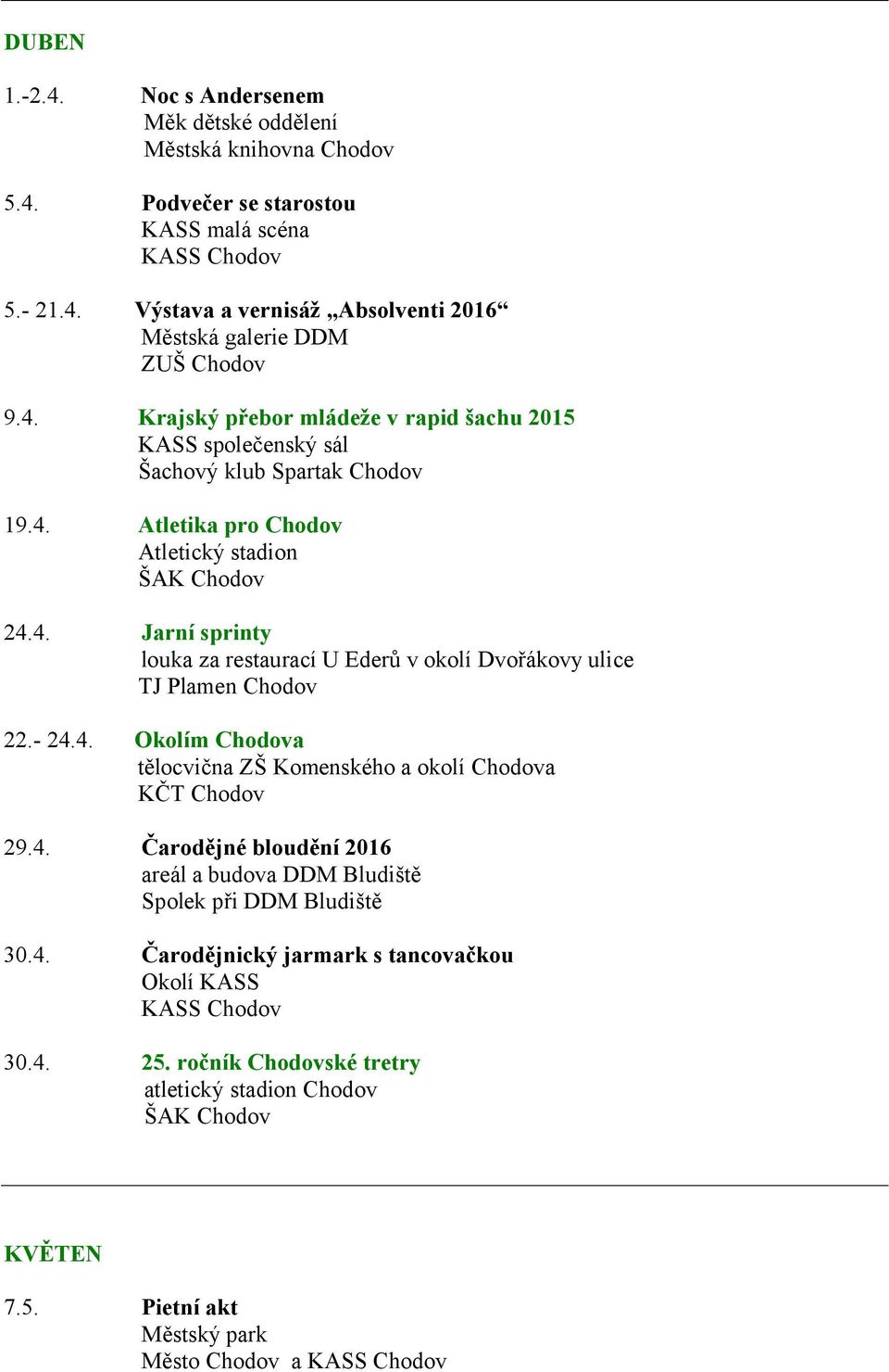 - 24.4. Okolím Chodova tělocvična ZŠ Komenského a okolí Chodova KČT Chodov 29.4. Čarodějné bloudění 2016 areál a budova DDM Bludiště 30.4. Čarodějnický jarmark s tancovačkou Okolí KASS 30.