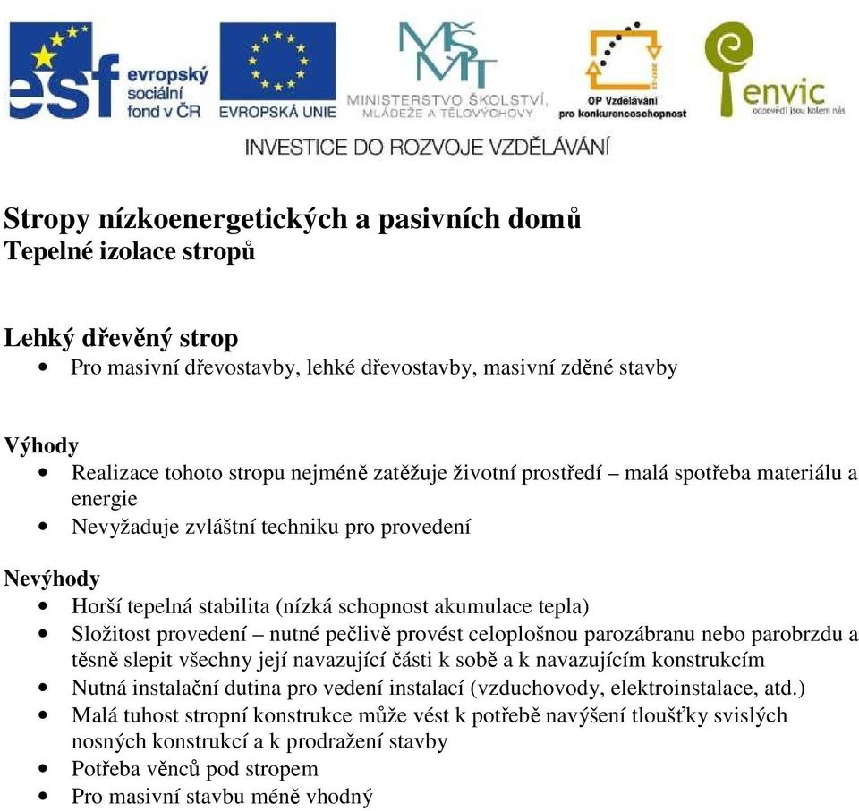 nutné pečlivě provést celoplošnou parozábranu nebo parobrzdu a těsně slepit všechny její navazující části k sobě a k navazujícím konstrukcím Nutná instalační dutina pro vedení instalací