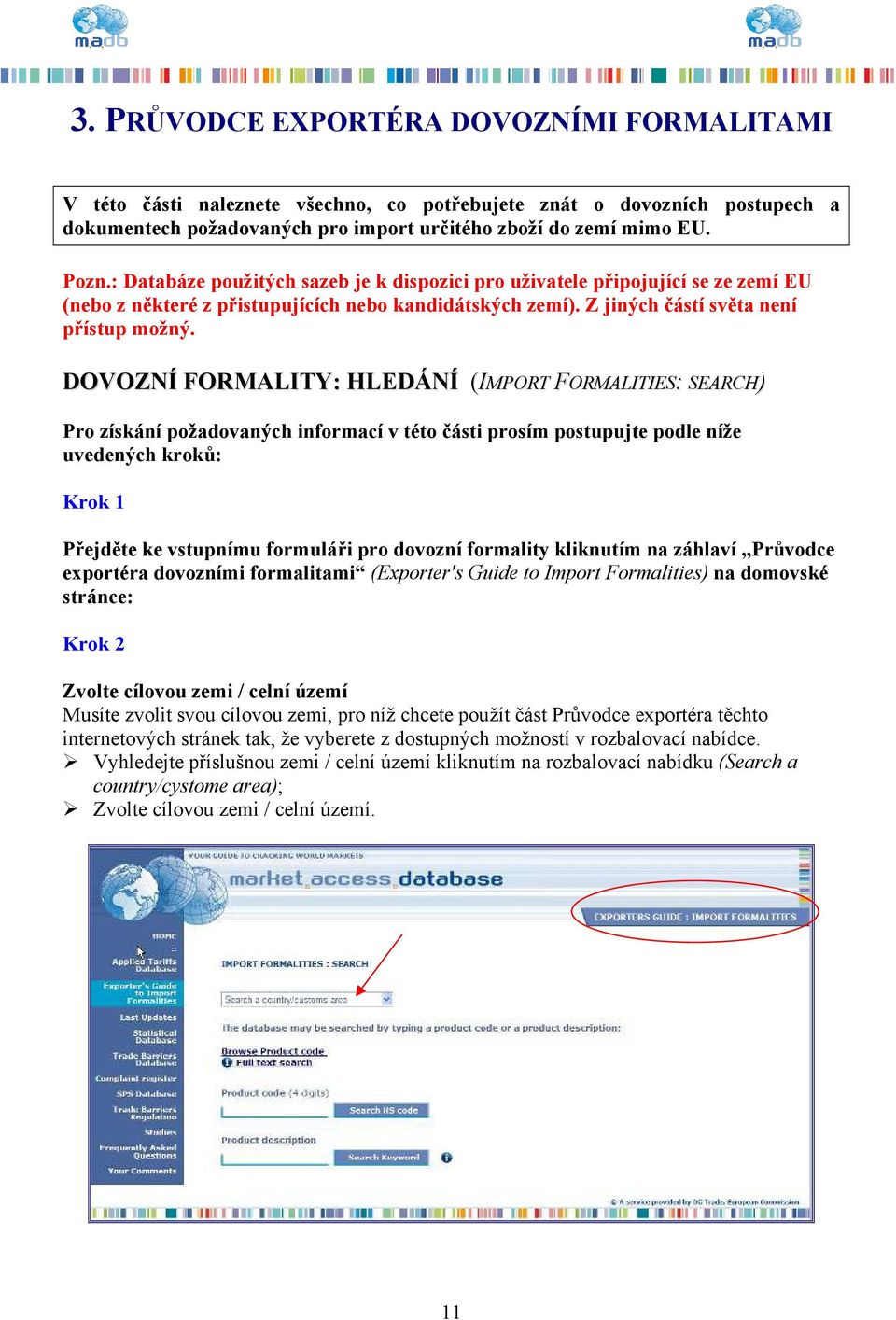 DOVOZNÍ FORMALITY: HLEDÁNÍ (IMPORT FORMALITIES: SEARCH) Pro získání požadovaných informací v této části prosím postupujte podle níže uvedených kroků: Krok 1 Přejděte ke vstupnímu formuláři pro