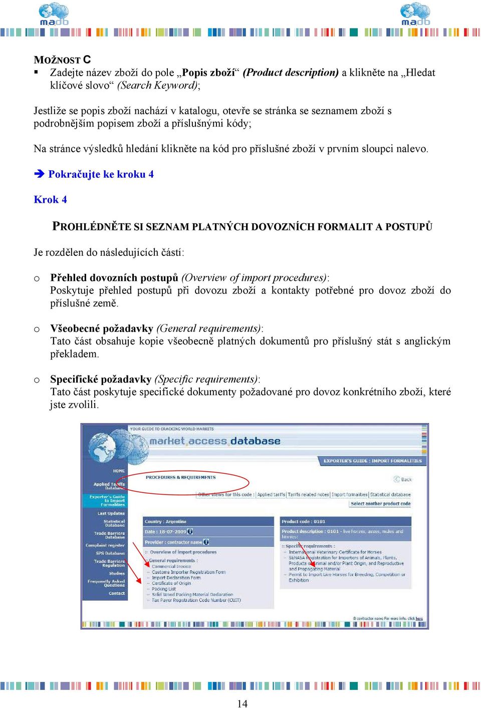 Pokračujte ke kroku 4 Krok 4 PROHLÉDNĚTE SI SEZNAM PLATNÝCH DOVOZNÍCH FORMALIT A POSTUPŮ Je rozdělen do následujících částí: o Přehled dovozních postupů (Overview of import procedures): Poskytuje